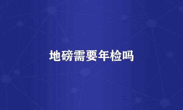 地磅需要年检吗