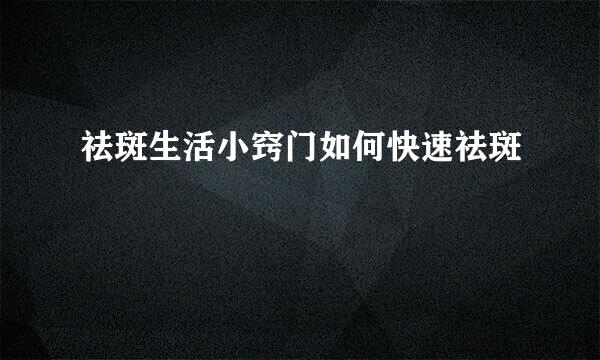 祛斑生活小窍门如何快速祛斑