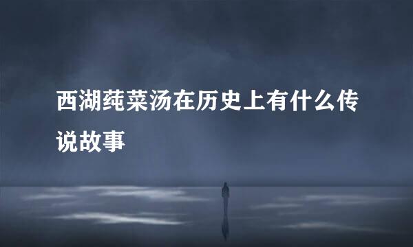 西湖莼菜汤在历史上有什么传说故事