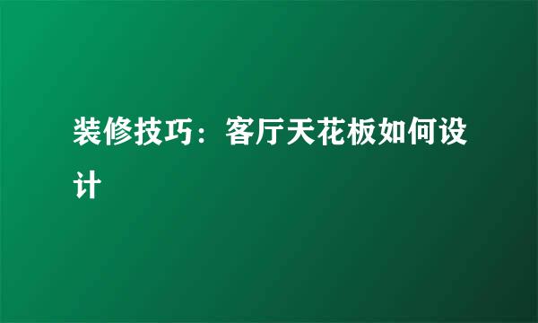 装修技巧：客厅天花板如何设计