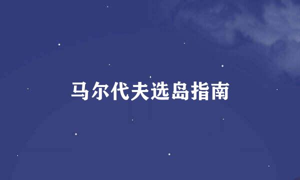 马尔代夫选岛指南