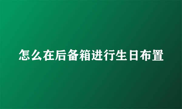 怎么在后备箱进行生日布置