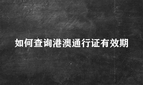 如何查询港澳通行证有效期