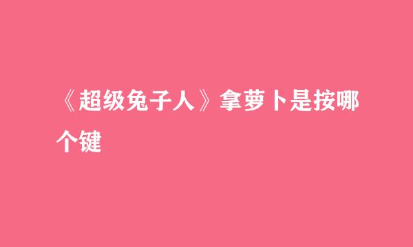 《超级兔子人》拿萝卜是按哪个键