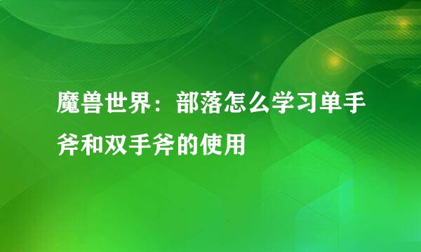 魔兽世界：部落怎么学习单手斧和双手斧的使用