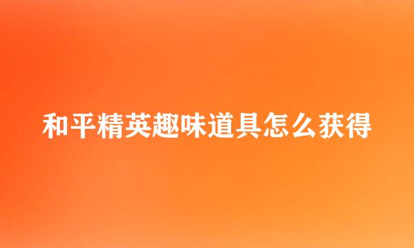 和平精英趣味道具怎么获得