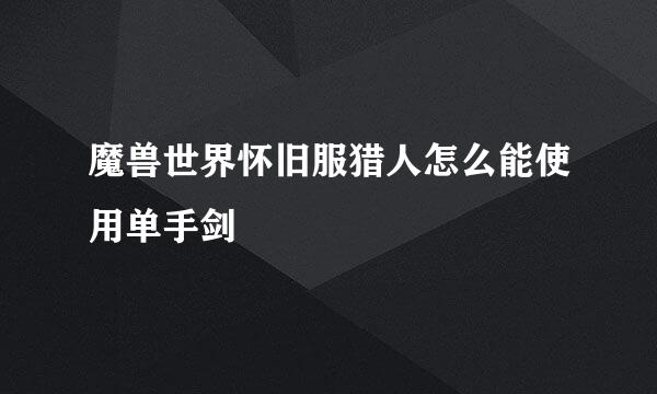 魔兽世界怀旧服猎人怎么能使用单手剑