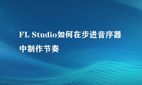 FL Studio如何在步进音序器中制作节奏