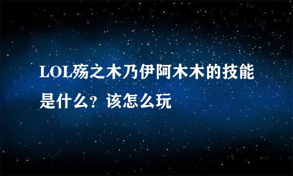 LOL殇之木乃伊阿木木的技能是什么？该怎么玩