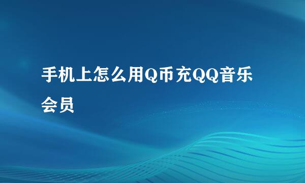 手机上怎么用Q币充QQ音乐会员