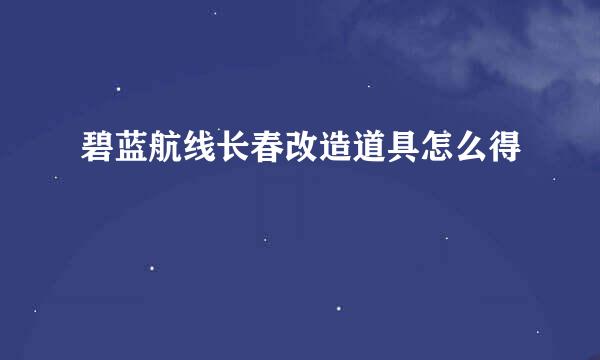 碧蓝航线长春改造道具怎么得