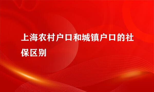 上海农村户口和城镇户口的社保区别
