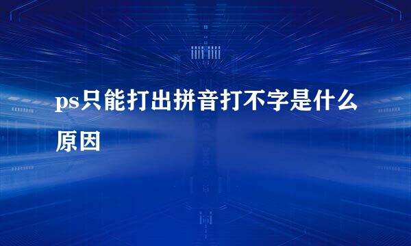 ps只能打出拼音打不字是什么原因