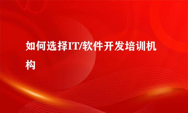 如何选择IT/软件开发培训机构