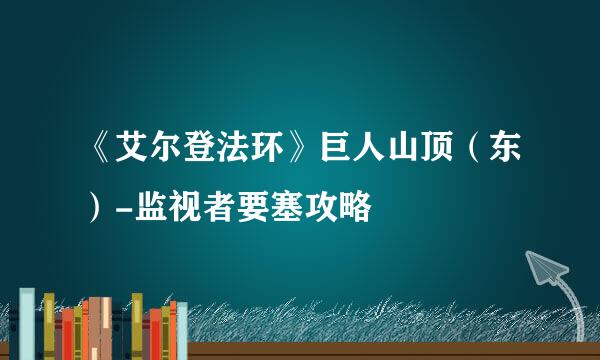 《艾尔登法环》巨人山顶（东）-监视者要塞攻略