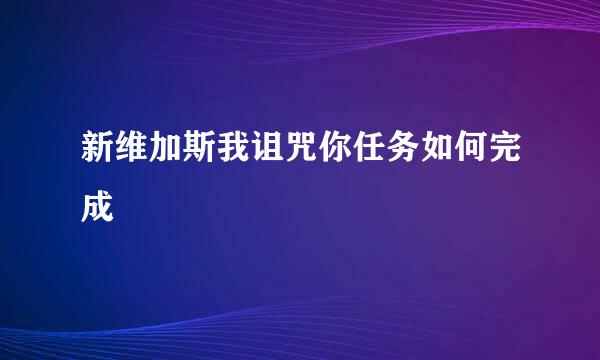 新维加斯我诅咒你任务如何完成