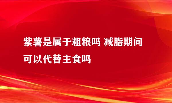 紫薯是属于粗粮吗 减脂期间可以代替主食吗
