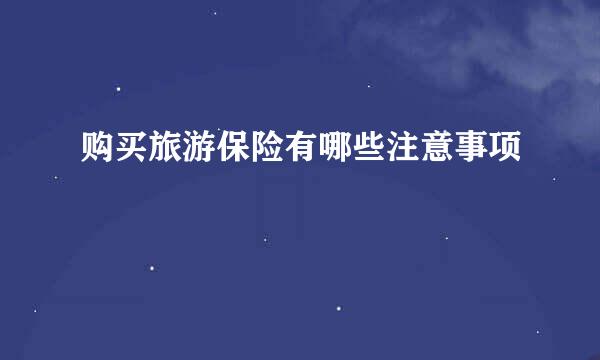 购买旅游保险有哪些注意事项
