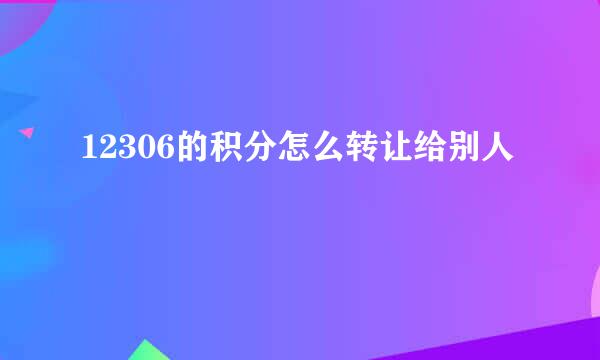 12306的积分怎么转让给别人