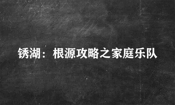 锈湖：根源攻略之家庭乐队