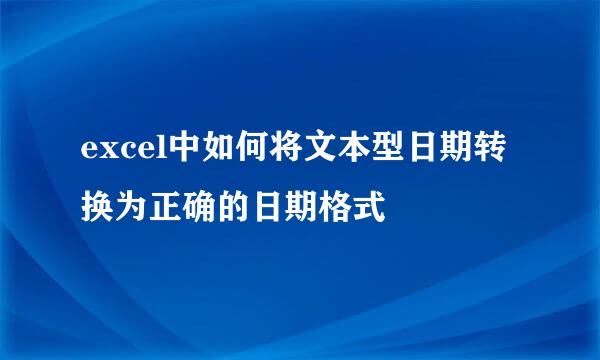 excel中如何将文本型日期转换为正确的日期格式