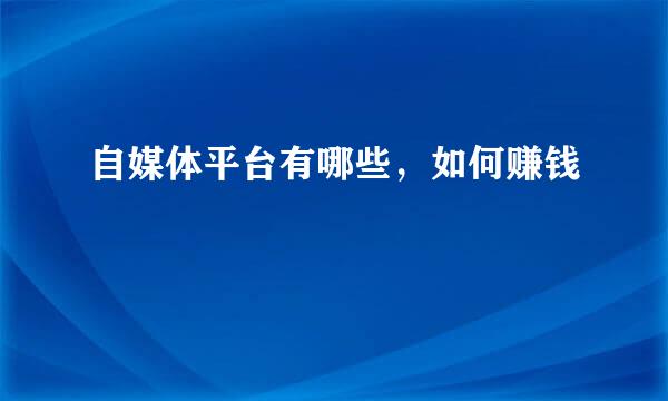 自媒体平台有哪些，如何赚钱