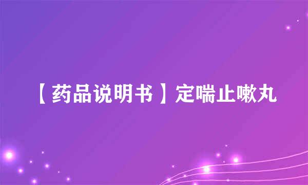 【药品说明书】定喘止嗽丸