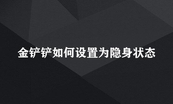 金铲铲如何设置为隐身状态