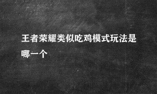 王者荣耀类似吃鸡模式玩法是哪一个