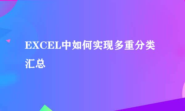 EXCEL中如何实现多重分类汇总