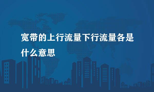 宽带的上行流量下行流量各是什么意思