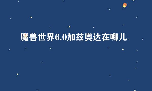 魔兽世界6.0加兹奥达在哪儿