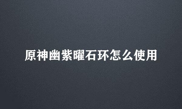 原神幽紫曜石环怎么使用
