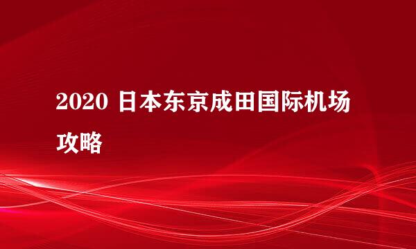 2020 日本东京成田国际机场攻略