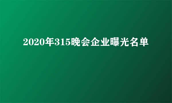 2020年315晚会企业曝光名单
