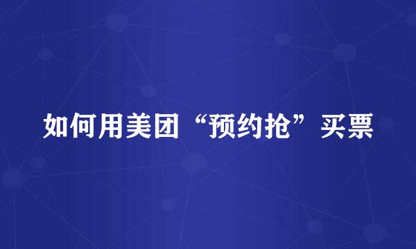 如何用美团“预约抢”买票