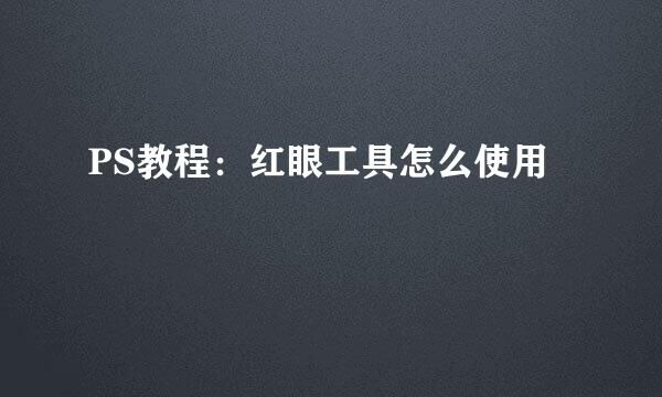 PS教程：红眼工具怎么使用