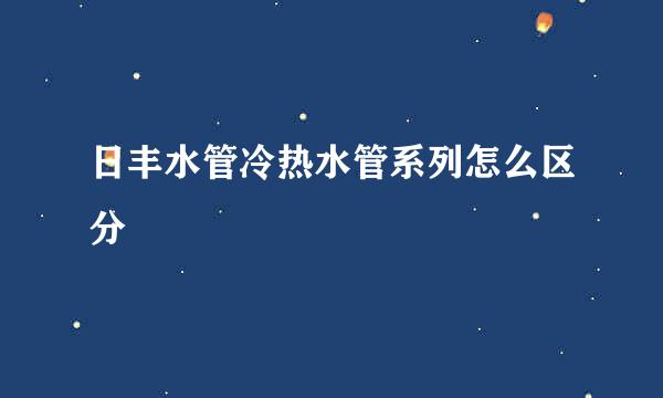 日丰水管冷热水管系列怎么区分