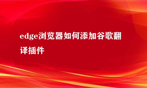 edge浏览器如何添加谷歌翻译插件