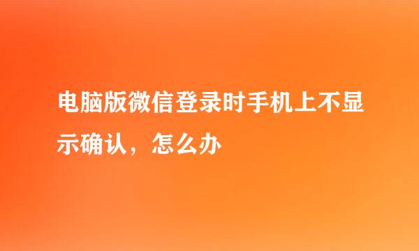 电脑版微信登录时手机上不显示确认，怎么办
