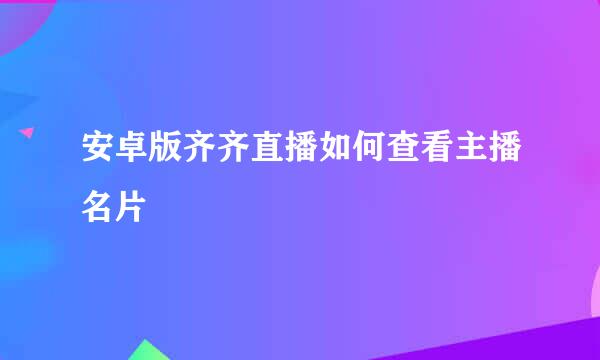 安卓版齐齐直播如何查看主播名片