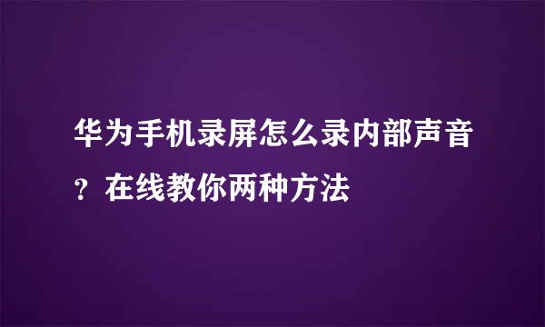 华为手机录屏怎么录内部声音?在线教你两种方法