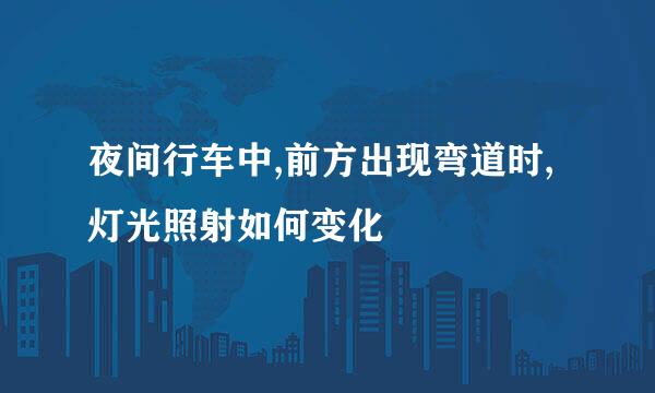 夜间行车中,前方出现弯道时,灯光照射如何变化