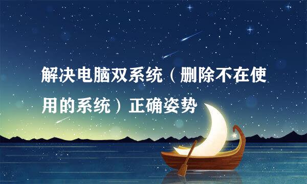 解决电脑双系统（删除不在使用的系统）正确姿势