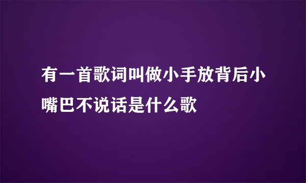 有一首歌词叫做小手放背后小嘴巴不说话是什么歌
