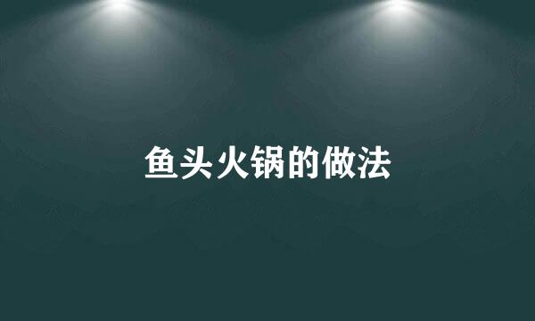 鱼头火锅的做法