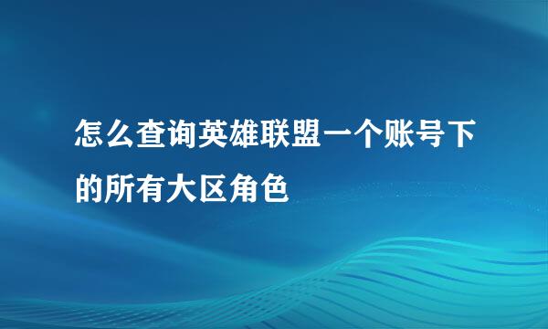怎么查询英雄联盟一个账号下的所有大区角色