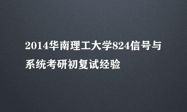 2014华南理工大学824信号与系统考研初复试经验