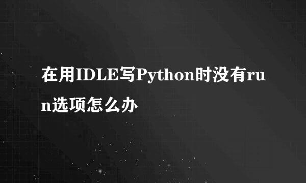 在用IDLE写Python时没有run选项怎么办