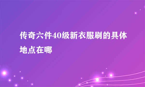 传奇六件40级新衣服刷的具体地点在哪